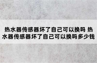 热水器传感器坏了自己可以换吗 热水器传感器坏了自己可以换吗多少钱